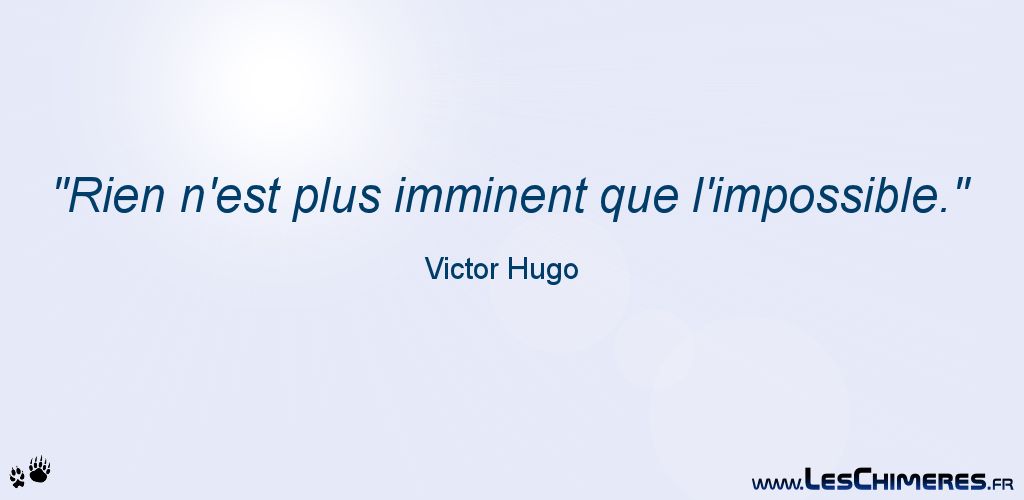 Rien n'est plus imminent que l'impossible (Victor Hugo)