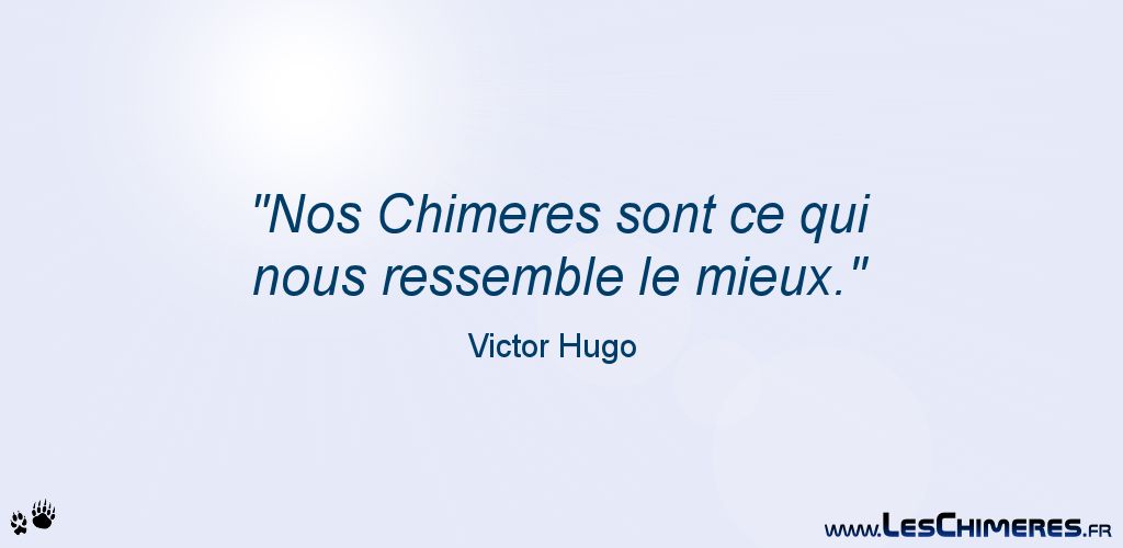 Nos Chimeres sont ce qui nous ressemble le mieux (Victor Hugo)