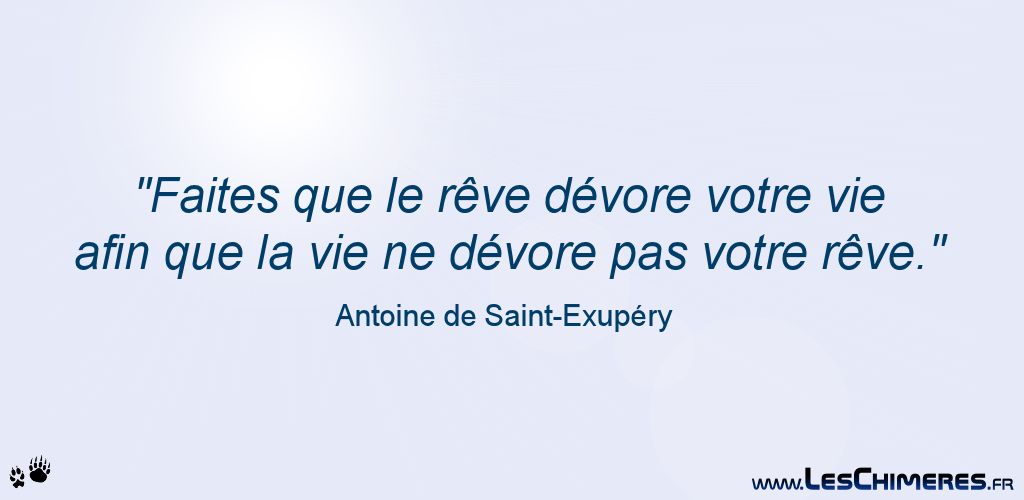 Faites que le rêve dévore votre vie afin que la vie ne dévore pas votre rêves (Antoine de Saint-Exupéry)