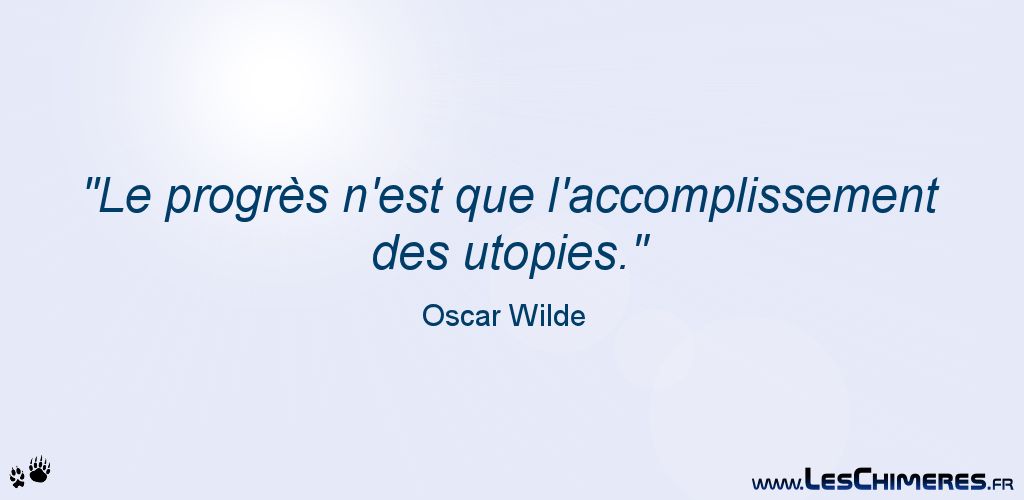 Le progrès n'est que l'accomplissement des utopies (Oscar Wilde)