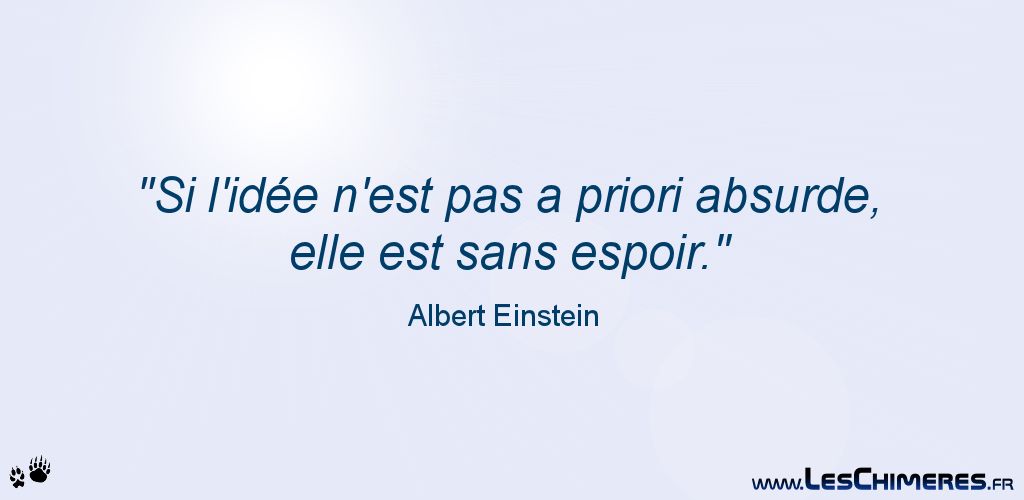 Si l'idée n'est pas à priori absurde, elle est sans espoir (Albert Einstein)